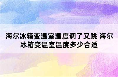 海尔冰箱变温室温度调了又跳 海尔冰箱变温室温度多少合适